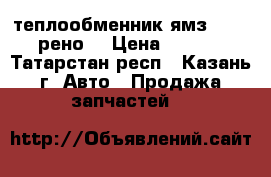 теплообменник ямз 650,651(рено) › Цена ­ 11 000 - Татарстан респ., Казань г. Авто » Продажа запчастей   